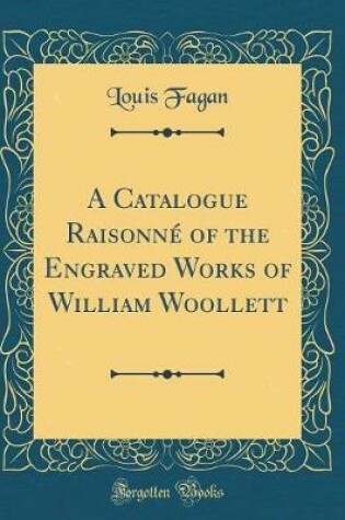 Cover of A Catalogue Raisonné of the Engraved Works of William Woollett (Classic Reprint)