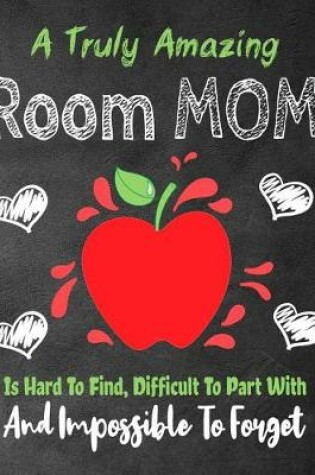 Cover of A Truly Amazing Room Mom Is Hard To Find, Difficult To Part With And Impossible To Forget