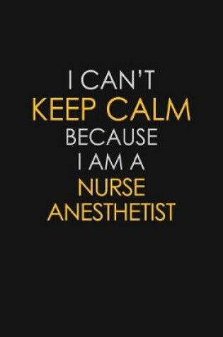 Cover of I Can't Keep Calm Because I Am A Nurse Anesthetist