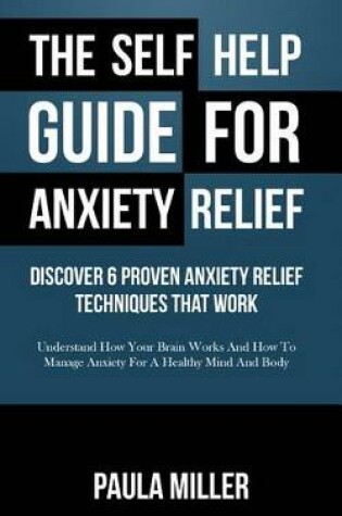 Cover of The Self Help Guide for Anxiety Relief: Discover 6 Proven Anxiety Relief Techniques That Work