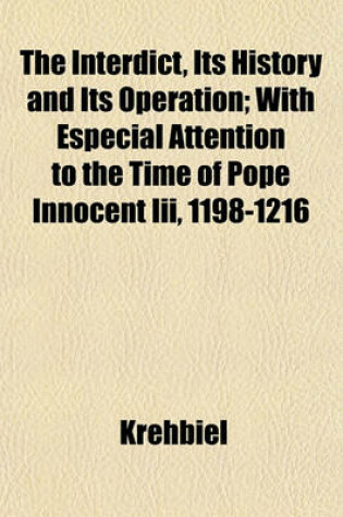 Cover of The Interdict, Its History and Its Operation; With Especial Attention to the Time of Pope Innocent III, 1198-1216