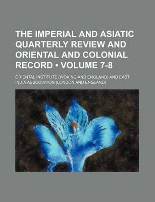 Book cover for The Imperial and Asiatic Quarterly Review and Oriental and Colonial Record (Volume 7-8)