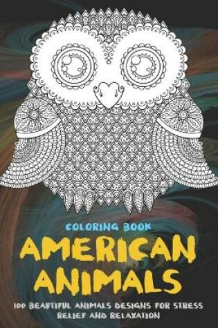 Cover of American Animals - Coloring Book - 100 Beautiful Animals Designs for Stress Relief and Relaxation