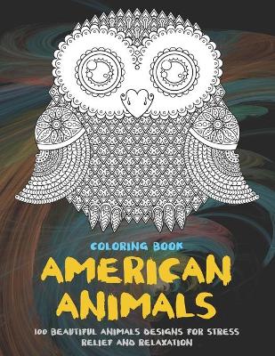 Cover of American Animals - Coloring Book - 100 Beautiful Animals Designs for Stress Relief and Relaxation