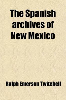 Book cover for The Spanish Archives of New Mexico (Volume 1); Comp. and Chronologically Arranged with Historical, Genealogical, Geographical, and Other Annotations, by Authority of the State of New Mexico