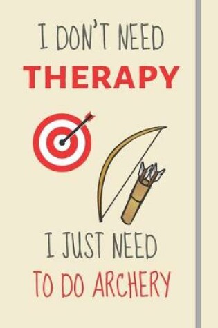 Cover of I Don't Need Therapy - I Just Need To Do Archery