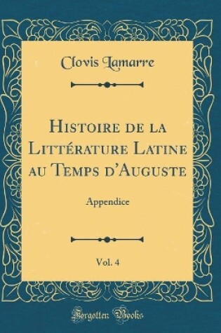 Cover of Histoire de la Littérature Latine au Temps d'Auguste, Vol. 4: Appendice (Classic Reprint)