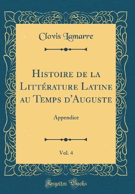 Book cover for Histoire de la Littérature Latine au Temps d'Auguste, Vol. 4: Appendice (Classic Reprint)