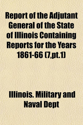 Book cover for Report of the Adjutant General of the State of Illinois Containing Reports for the Years 1861-66 (7, PT.1)