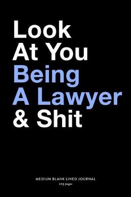 Book cover for Look At You Being A Lawyer & Shit, Medium Blank Lined Journal, 109 Pages