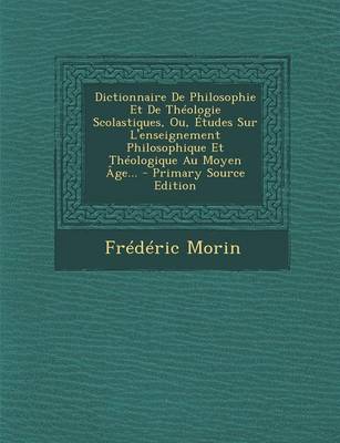 Book cover for Dictionnaire de Philosophie Et de Theologie Scolastiques, Ou, Etudes Sur L'Enseignement Philosophique Et Theologique Au Moyen Age... - Primary Source