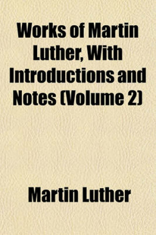 Cover of Works of Martin Luther, with Introductions and Notes (Volume 2)