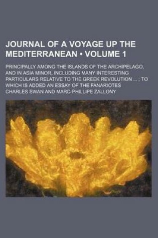 Cover of Journal of a Voyage Up the Mediterranean (Volume 1); Principally Among the Islands of the Archipelago, and in Asia Minor, Including Many Interesting Particulars Relative to the Greek Revolution to Which Is Added an Essay of the Fanariotes