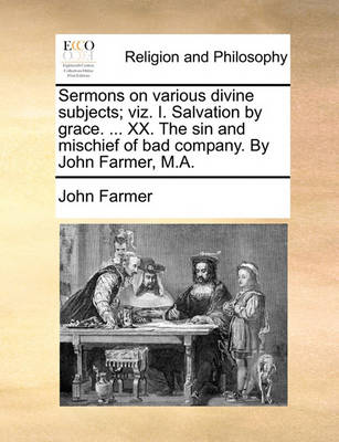 Book cover for Sermons on various divine subjects; viz. I. Salvation by grace. ... XX. The sin and mischief of bad company. By John Farmer, M.A.