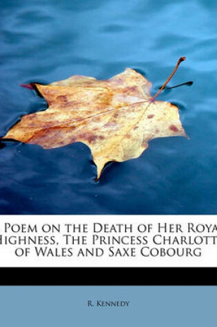 Cover of A Poem on the Death of Her Royal Highness, the Princess Charlotte of Wales and Saxe Cobourg