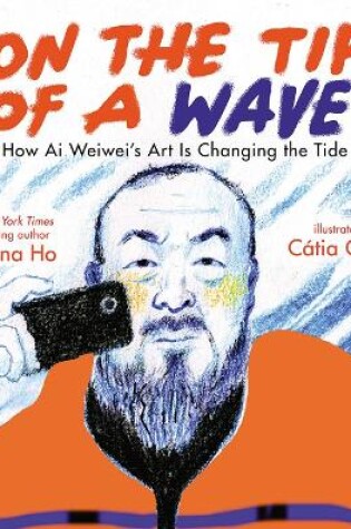 Cover of On the Tip of a Wave: How Ai Weiwei's Art Is Changing the Tide