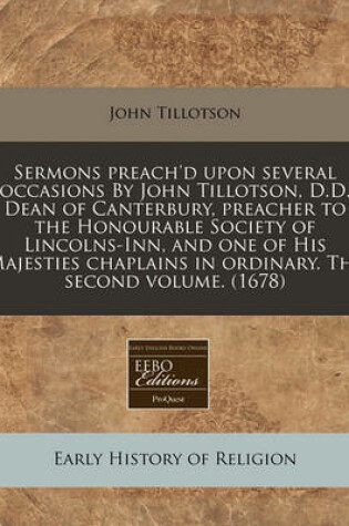 Cover of Sermons Preach'd Upon Several Occasions by John Tillotson, D.D. Dean of Canterbury, Preacher to the Honourable Society of Lincolns-Inn, and One of His Majesties Chaplains in Ordinary. the Second Volume. (1678)