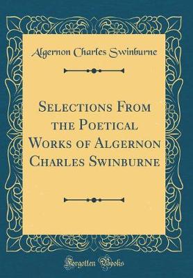 Book cover for Selections From the Poetical Works of Algernon Charles Swinburne (Classic Reprint)