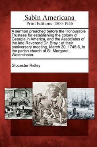 Cover of A Sermon Preached Before the Honourable Trustees for Establishing the Colony of Georgia in America, and the Associates of the Late Reverend Dr. Bray