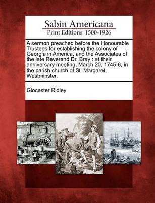 Book cover for A Sermon Preached Before the Honourable Trustees for Establishing the Colony of Georgia in America, and the Associates of the Late Reverend Dr. Bray