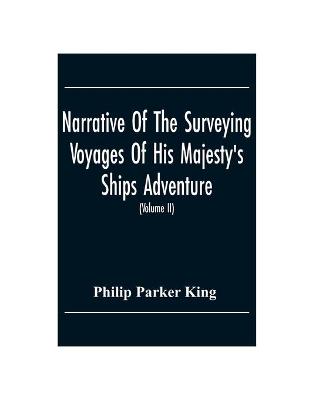 Book cover for Narrative Of The Surveying Voyages Of His Majesty'S Ships Adventure And Beagle Between The Years 1826 And 1836, Describing Their Examination Of The Southern Shores Of South America, And The Beagle'S Circumnavigation Of The Globe (Volume Ii)