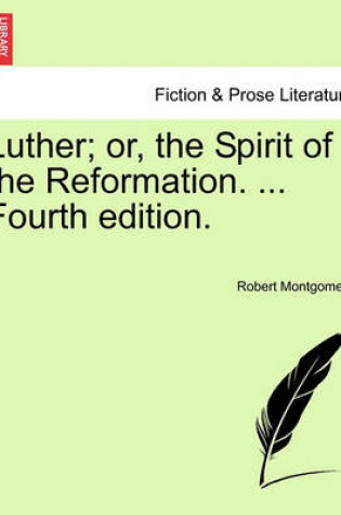 Cover of Luther; Or, the Spirit of the Reformation. ... Fourth Edition.