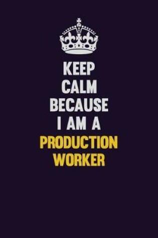 Cover of Keep Calm Because I Am A Production Worker