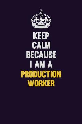 Book cover for Keep Calm Because I Am A Production Worker