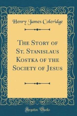 Cover of The Story of St. Stanislaus Kostka of the Society of Jesus (Classic Reprint)