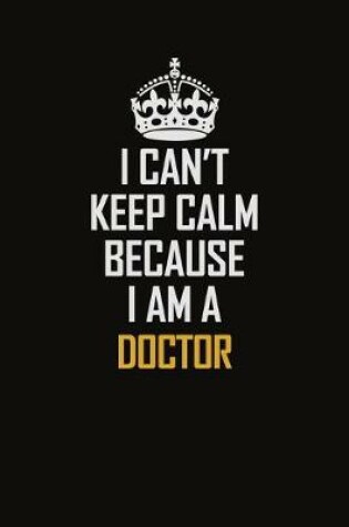 Cover of I Can't Keep Calm Because I Am A Doctor