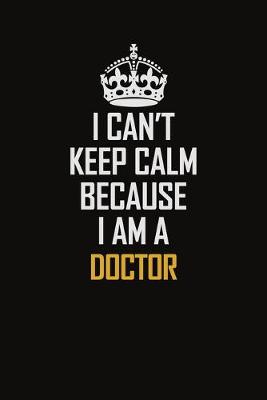 Book cover for I Can't Keep Calm Because I Am A Doctor