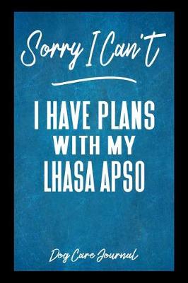 Book cover for Sorry I Can't I Have Plans With My Lhasa Apso Dog Care Journal