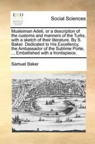 Cover of Musleiman Adeti, or a description of the customs and manners of the Turks, with a sketch of their literature. By S. Baker. Dedicated to His Excellency, the Ambassador of the Sublime Porte, ... Embellished with a frontispiece.