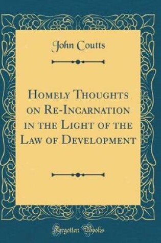 Cover of Homely Thoughts on Re-Incarnation in the Light of the Law of Development (Classic Reprint)