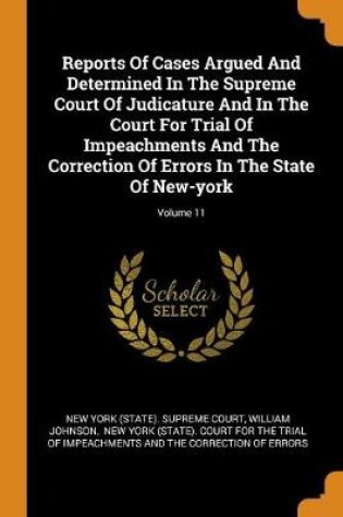 Cover of Reports of Cases Argued and Determined in the Supreme Court of Judicature and in the Court for Trial of Impeachments and the Correction of Errors in the State of New-York; Volume 11