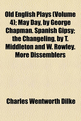 Book cover for Old English Plays (Volume 4); May Day, by George Chapman. Spanish Gipsy the Changeling, by T. Middleton and W. Rowley. More Dissemblers Besides Women,