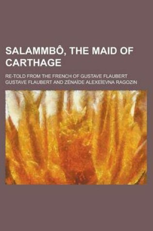 Cover of Salammbo, the Maid of Carthage; Re-Told from the French of Gustave Flaubert