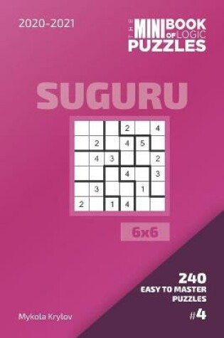 Cover of The Mini Book Of Logic Puzzles 2020-2021. Suguru 6x6 - 240 Easy To Master Puzzles. #4