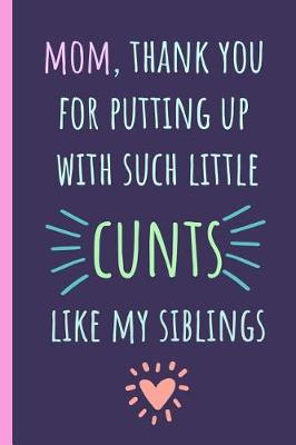 Book cover for Mom, Thank You for Putting Up with Such Little Cunts Like My Siblings