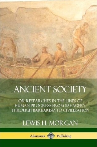 Cover of Ancient Society: Or Researches in the Lines of Human Progress from Savagery, Through Barbarism to Civilization (Hardcover)