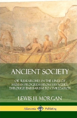 Book cover for Ancient Society: Or Researches in the Lines of Human Progress from Savagery, Through Barbarism to Civilization (Hardcover)