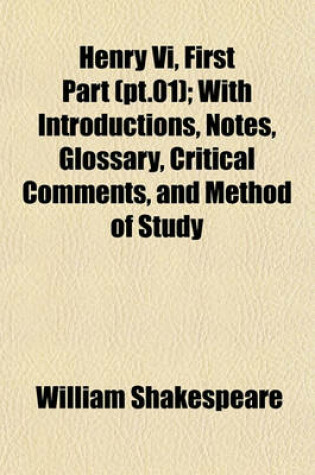 Cover of Henry VI, First Part (PT.01); With Introductions, Notes, Glossary, Critical Comments, and Method of Study