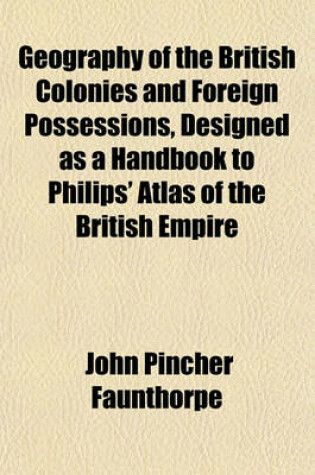 Cover of Geography of the British Colonies and Foreign Possessions, Designed as a Handbook to Philips' Atlas of the British Empire