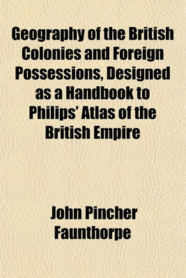 Book cover for Geography of the British Colonies and Foreign Possessions, Designed as a Handbook to Philips' Atlas of the British Empire