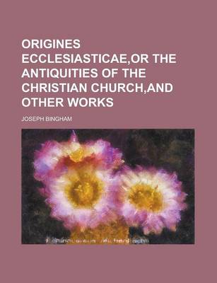 Book cover for Origines Ecclesiasticae, or the Antiquities of the Christian Church, and Other Works