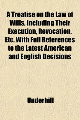 Book cover for A Treatise on the Law of Wills, Including Their Execution, Revocation, Etc. with Full References to the Latest American and English Decisions