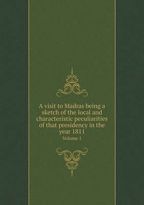 Book cover for A visit to Madras being a sketch of the local and characteristic peculiarities of that presidency in the year 1811 Volume 1