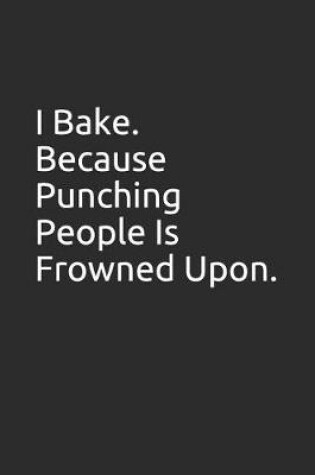 Cover of I Bake. Because Punching People Is Frowned Upon.