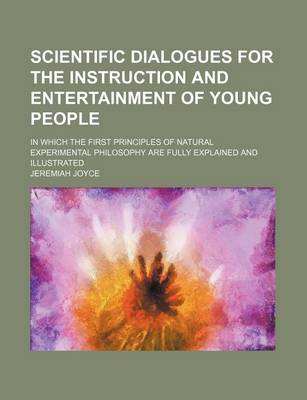 Book cover for Scientific Dialogues for the Instruction and Entertainment of Young People; In Which the First Principles of Natural Experimental Philosophy Are Fully Explained and Illustrated