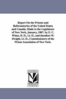 Cover of Report on the Prisons and Reformatories of the United States and Canada, Made to the Legislature of New York, January, 1867. by E. C. Wines, D. D., LL